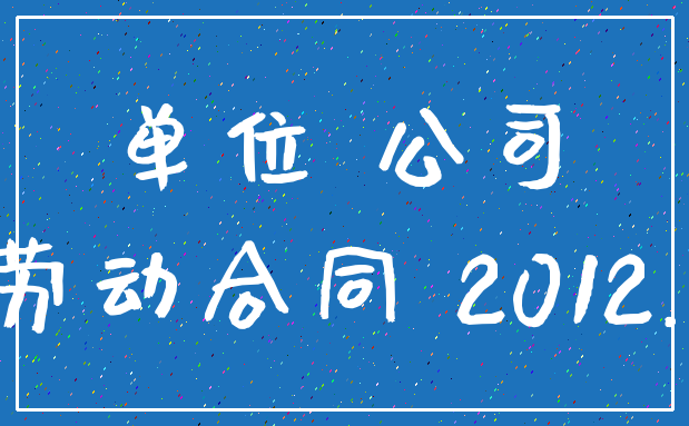 单位 公司_劳动合同 2012.1