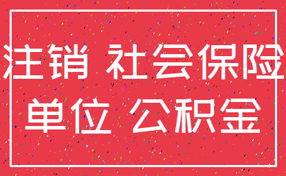 注销 社会保险_单位 公积金