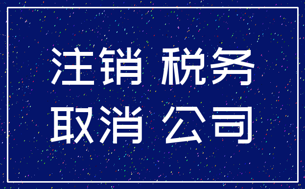 注销 税务_取消 公司