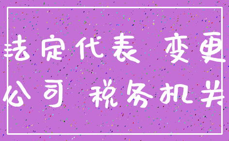 法定代表 变更_公司 税务机关