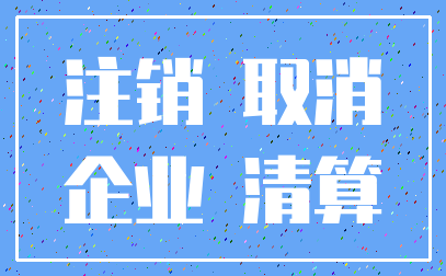 注销 取消_企业 清算