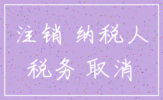 注销 纳税人_税务 取消