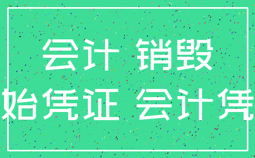 会计 销毁_原始凭证 会计凭证