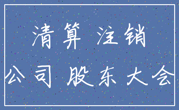清算 注销_公司 股东大会