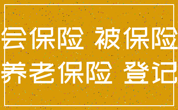 社会保险 被保险人_养老保险 登记