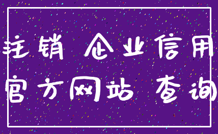 注销 企业信用_官方网站 查询