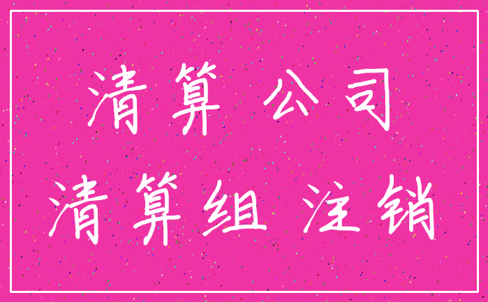 清算 公司_清算组 注销