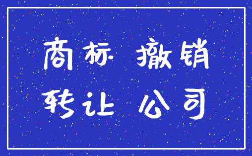 商标 撤销_转让 公司