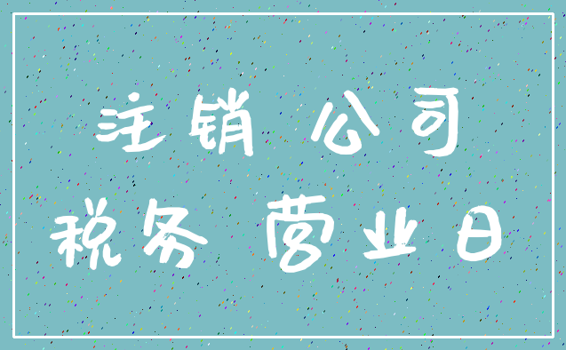 注销 公司_税务 营业日