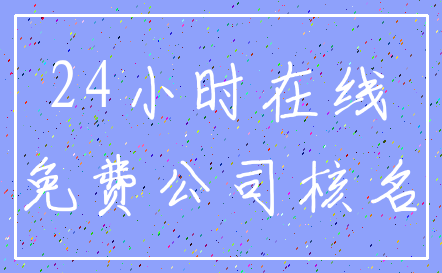 24小时在线_免费公司核名