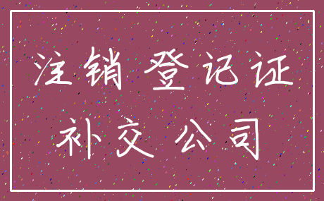 注销 登记证_补交 公司