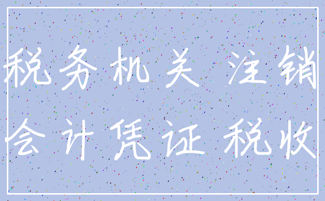 税务机关 注销_会计凭证 税收