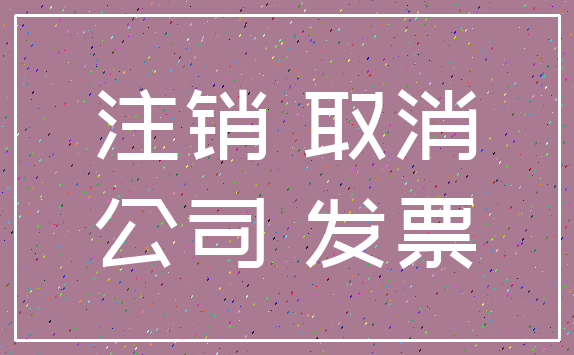 注销 取消_公司 发票