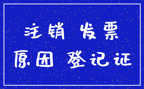 注销 发票_原因 登记证