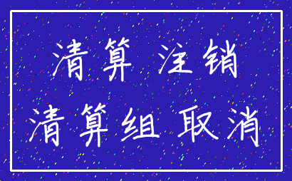清算 注销_清算组 取消