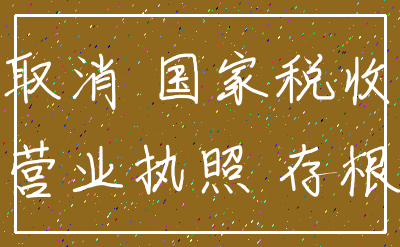 取消 国家税收_营业执照 存根