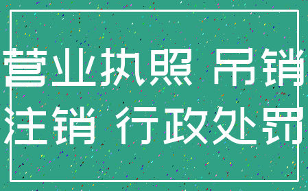 营业执照 吊销_注销 行政处罚