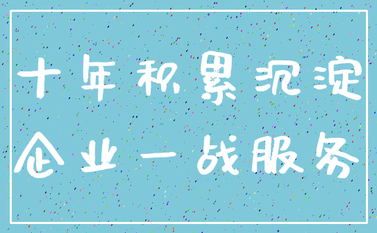 十年积累沉淀_企业一战服务