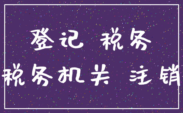 登记 税务_税务机关 注销