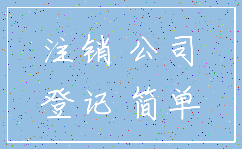 注销 公司_登记 简单