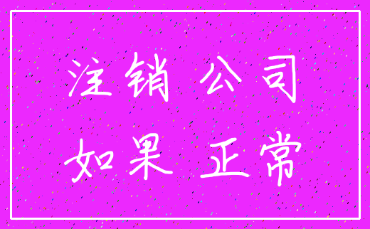 注销 公司_如果 正常