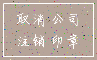 取消 公司_注销 印章