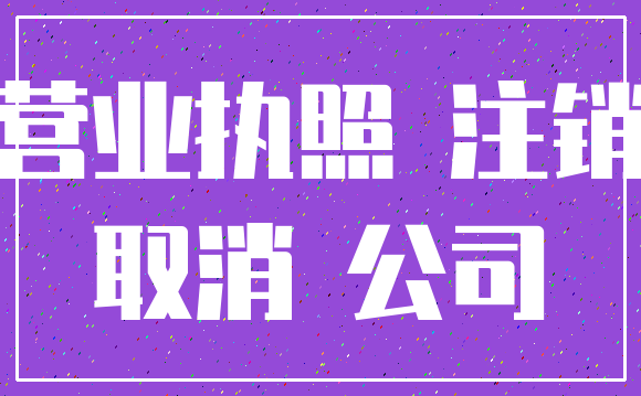 营业执照 注销_取消 公司