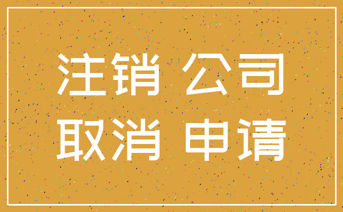 注销 公司_取消 申请