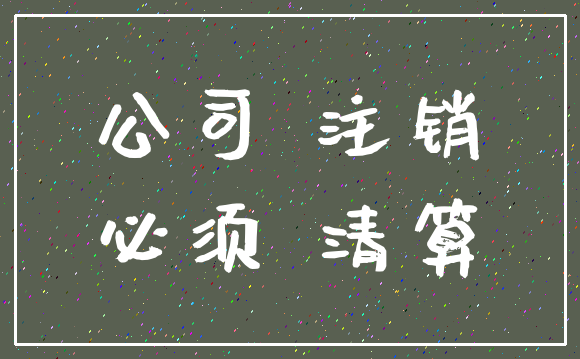 公司 注销_必须 清算
