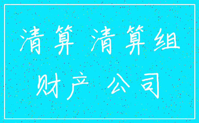 清算 清算组_财产 公司