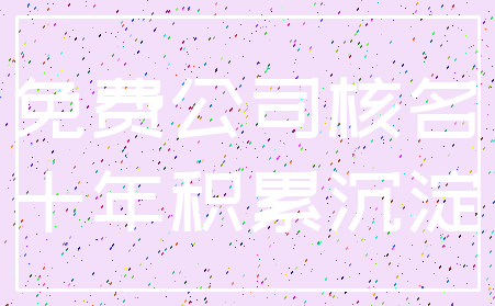 免费公司核名_十年积累沉淀