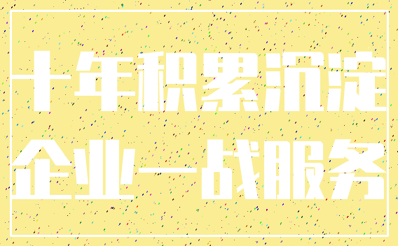 十年积累沉淀_企业一战服务