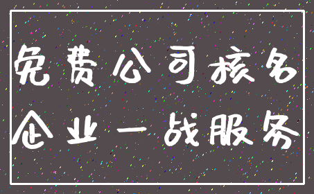 免费公司核名_企业一战服务