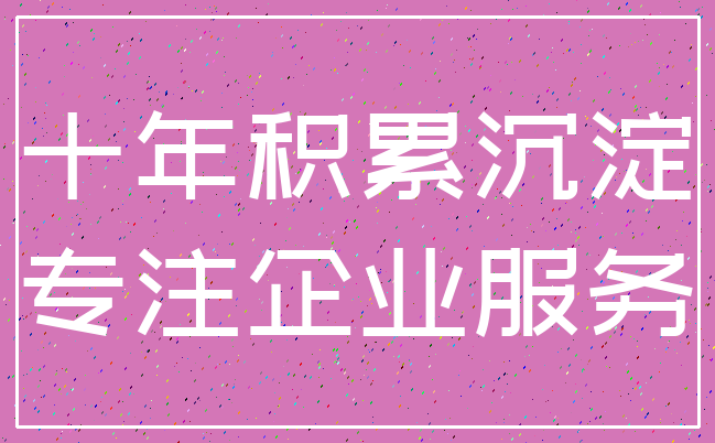 十年积累沉淀_专注企业服务