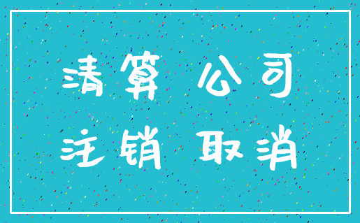 清算 公司_注销 取消
