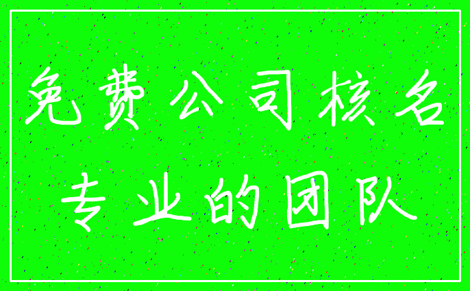 免费公司核名_专业的团队