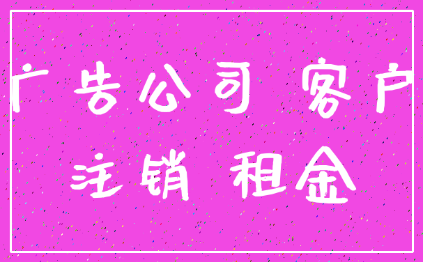广告公司 客户_注销 租金