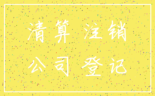 清算 注销_公司 登记