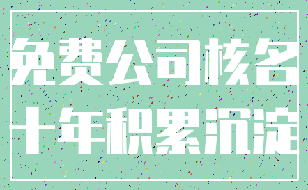 免费公司核名_十年积累沉淀