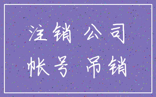 注销 公司_帐号 吊销