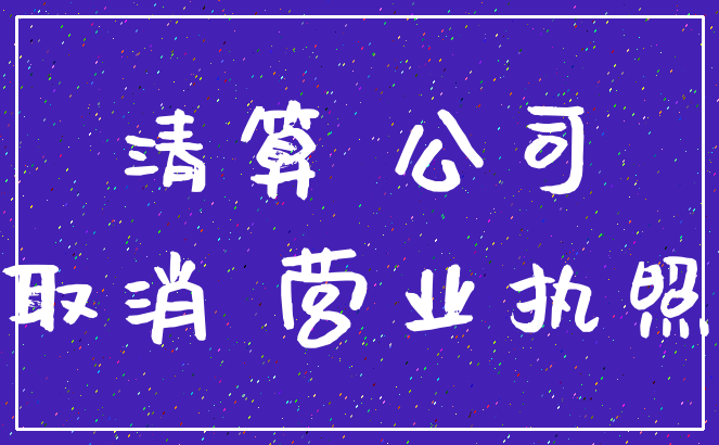 清算 公司_取消 营业执照