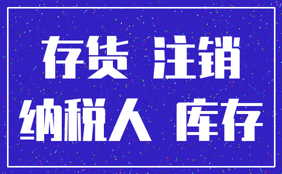 存货 注销_纳税人 库存