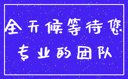 全天候等待您_专业的团队