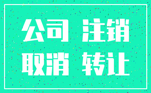 公司 注销_取消 转让