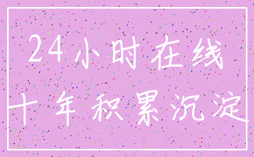24小时在线_十年积累沉淀