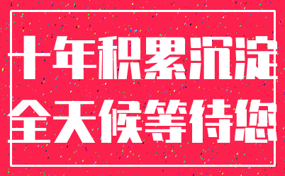 十年积累沉淀_全天候等待您