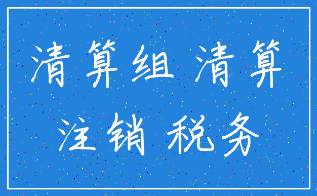 清算组 清算_注销 税务