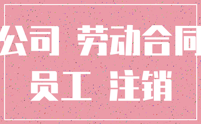 公司 劳动合同_员工 注销
