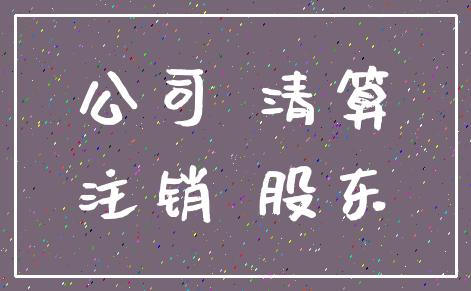 公司 清算_注销 股东