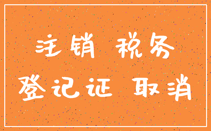 注销 税务_登记证 取消